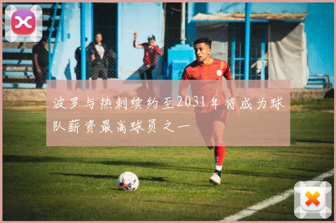 波罗与热刺续约至2031年将成为球队薪资最高球员之一