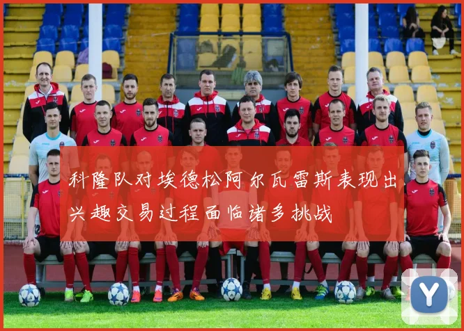 科隆队对埃德松阿尔瓦雷斯表现出兴趣交易过程面临诸多挑战