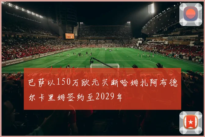 巴萨以150万欧元买断哈姆扎阿布德尔卡里姆签约至2029年