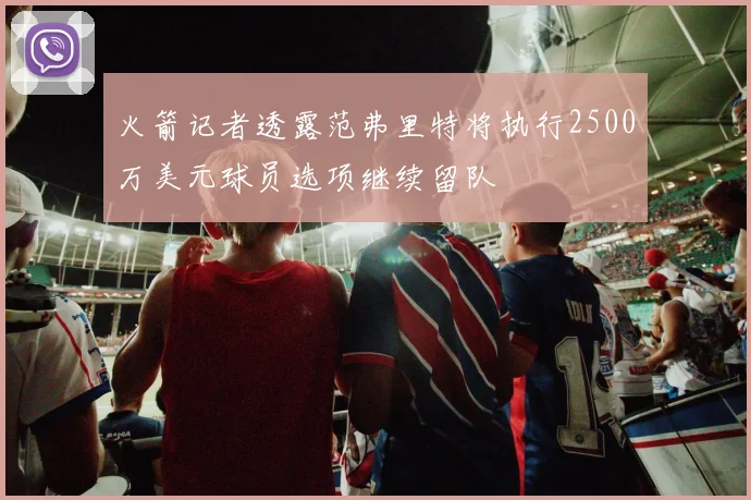 火箭记者透露范弗里特将执行2500万美元球员选项继续留队
