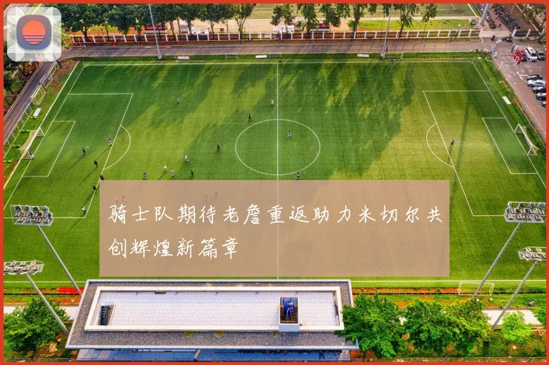 骑士队期待老詹重返助力米切尔共创辉煌新篇章