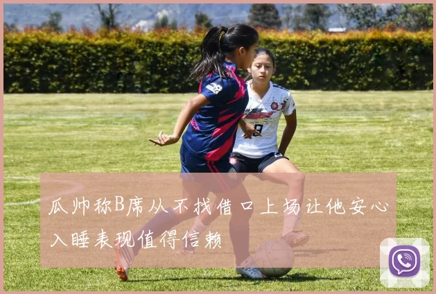 瓜帅称B席从不找借口上场让他安心入睡表现值得信赖
