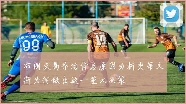 布朗交易乔治背后原因分析史蒂文斯为何做出这一重大决策