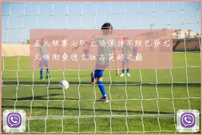 五大联赛七队主场保持不败巴萨尤文领衔桑德兰独占英超之巅